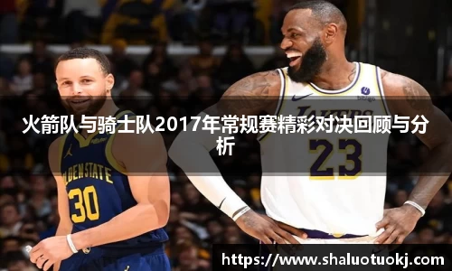 火箭队与骑士队2017年常规赛精彩对决回顾与分析