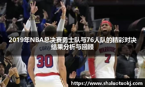 2019年NBA总决赛勇士队与76人队的精彩对决结果分析与回顾