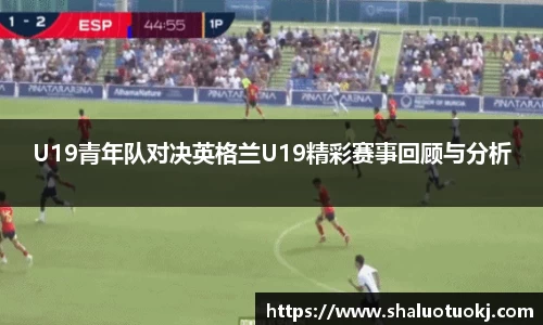 U19青年队对决英格兰U19精彩赛事回顾与分析